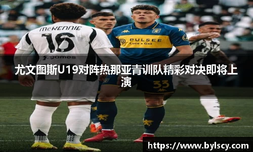 尤文图斯U19对阵热那亚青训队精彩对决即将上演