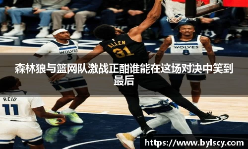 森林狼与篮网队激战正酣谁能在这场对决中笑到最后